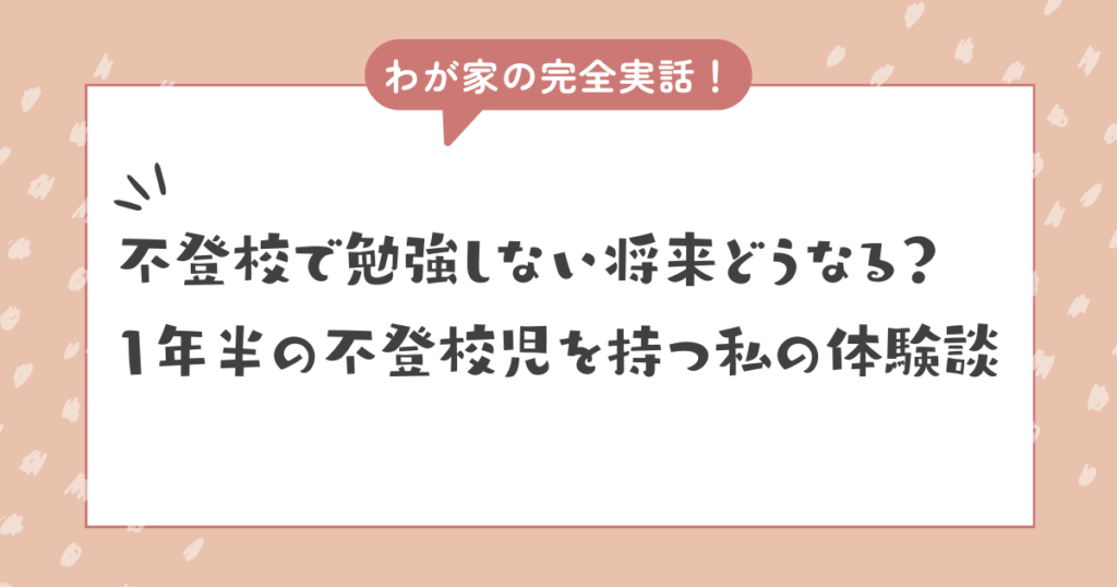 【実話】不登校で勉強しないと将来どうなる？1年半の不登校児を持つ私の体験談