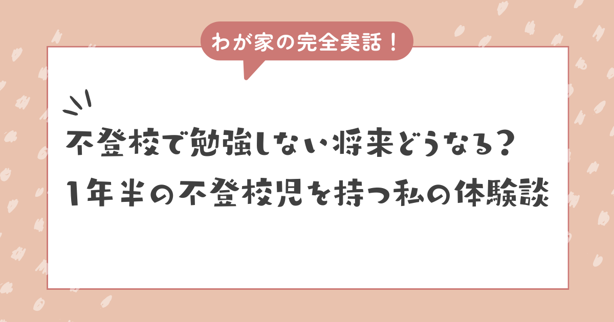 【実話】不登校で勉強しないと将来どうなる？1年半の不登校児を持つ私の体験談